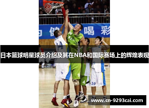 日本篮球明星球员介绍及其在NBA和国际赛场上的辉煌表现