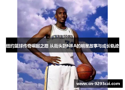 纽约篮球传奇崛起之路 从街头到NBA的明星故事与成长轨迹