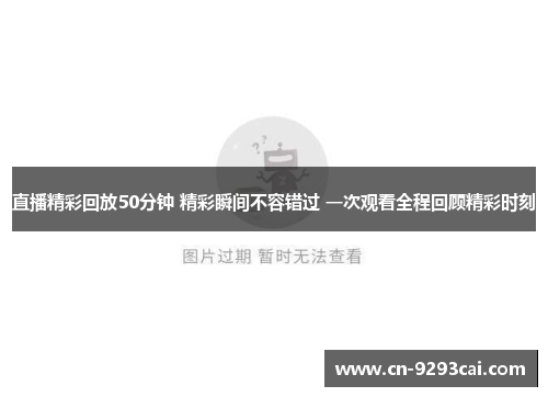 直播精彩回放50分钟 精彩瞬间不容错过 一次观看全程回顾精彩时刻